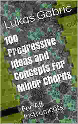 100 Progressive Ideas And Concepts For Minor Chords: For All Instruments