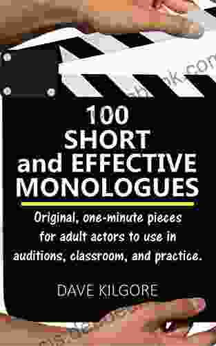 100 Short And Effective Monologues: Original One Minute Pieces For Adult Actors To Use In Auditions Classroom And Practice