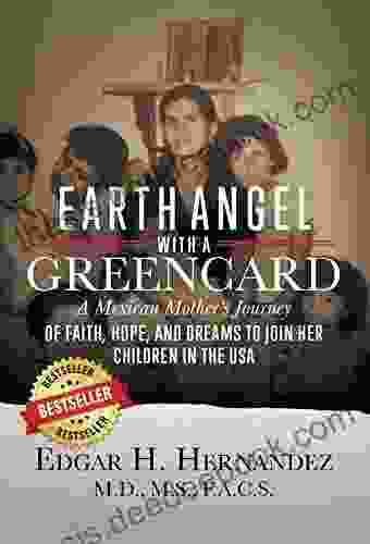 Earth Angel With A Green Card: A Mexican Mother S Journey Of Faith Hope And Dreams To Join Her Children In The USA