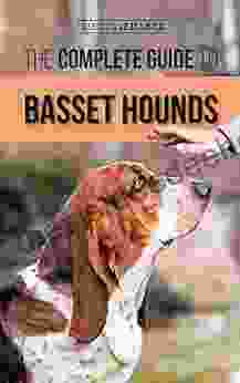 The Complete Guide To Basset Hounds: Choosing Raising Feeding Training Exercising And Loving Your New Basset Hound Puppy