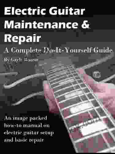 Electric Guitar Maintenance And Repair A Complete Do It Yourself Guide