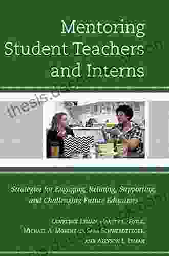 Mentoring Student Teachers And Interns: Strategies For Engaging Relating Supporting And Challenging Future Educators