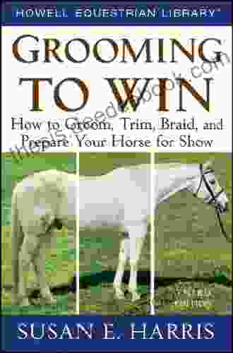 Grooming To Win: How To Groom Trim Braid And Prepare Your Horse For Show