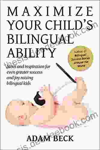 Maximize Your Child S Bilingual Ability: Ideas And Inspiration For Even Greater Success And Joy Raising Bilingual Kids