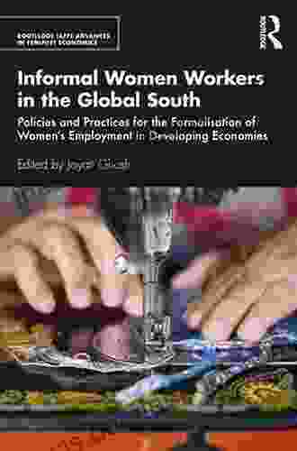 Informal Women Workers In The Global South: Policies And Practices For The Formalisation Of Women S Employment In Developing Economies (Routledge IAFFE Advances In Feminist Economics)