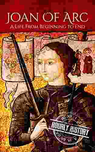 Joan Of Arc: A Life From Beginning To End (Biographies Of Christians)