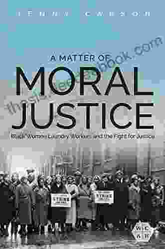 A Matter Of Moral Justice: Black Women Laundry Workers And The Fight For Justice (Working Class In American History 1)
