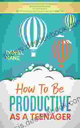 How To Be Productive As A Teenager: Optimise Your Sleep And Productivity Master Lean Revision Ace Your Exams Get Into Your Dream University