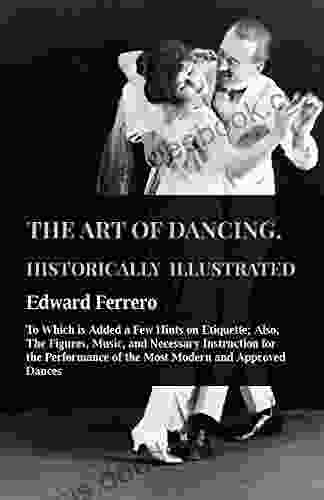 The Art Of Dancing Historically Illustrated To Which Is Added A Few Hints On Etiquette: Also The Figures Music And Necessary Instruction For The At The Private Academies Of The Author