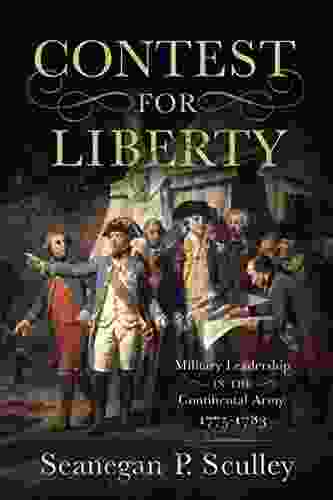 The Contest For Liberty: Military Leadership In The Continental Army 1775 1783