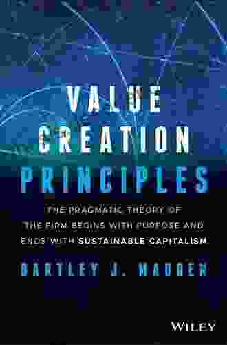 Value Creation Principles: The Pragmatic Theory Of The Firm Begins With Purpose And Ends With Sustainable Capitalism