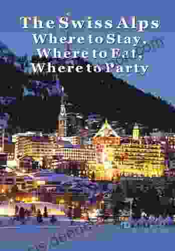 The Swiss Alps: Where To Stay Where To Eat Where To Party In Geneva Zermatt Zurich Lucerne St Moritz Beyond